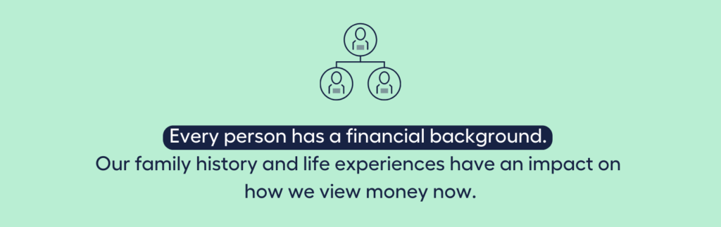 Every person has a financial background. Our family history and life experiences have an impact on how we view money now