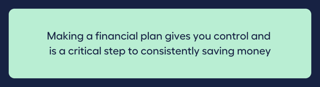 Making a financial plan gives you control and is a crucial step to consistently saving money