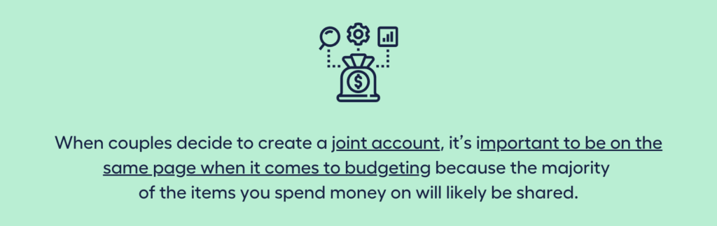 When couples decide to create a joint account, it’s important to be on the same page when it comes to budgeting because the majority of the items you spend money on will likely be shared